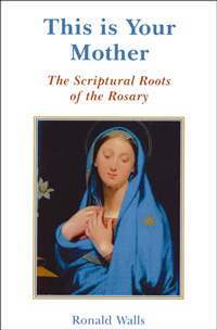 This is Your Mother:  The Scriptural Roots of the Rosary